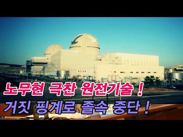 노무현 극찬 원전기술 ! 거짓 핑계로 졸속 중단 !
